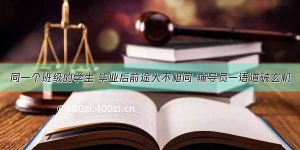 同一个班级的学生 毕业后前途大不相同 辅导员一语道破玄机