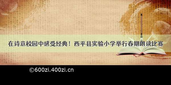 在诗意校园中感受经典！西平县实验小学举行春期朗读比赛