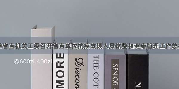 福建省委省直机关工委召开省直单位抗疫支援人员休整和健康管理工作总结汇报会