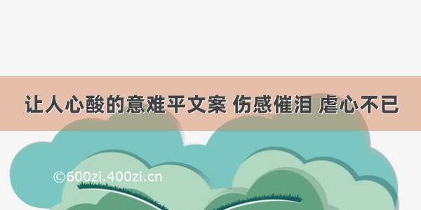 让人心酸的意难平文案 伤感催泪 虐心不已