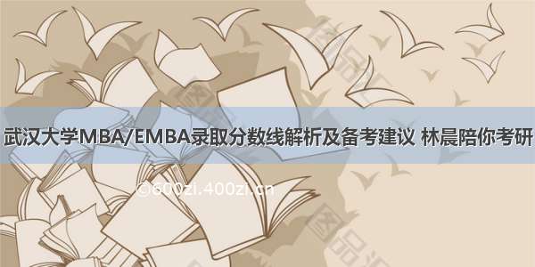 武汉大学MBA/EMBA录取分数线解析及备考建议 林晨陪你考研