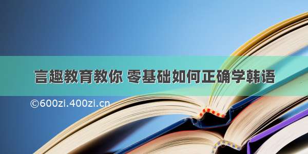 言趣教育教你 零基础如何正确学韩语