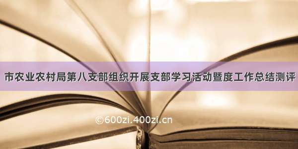 市农业农村局第八支部组织开展支部学习活动暨度工作总结测评