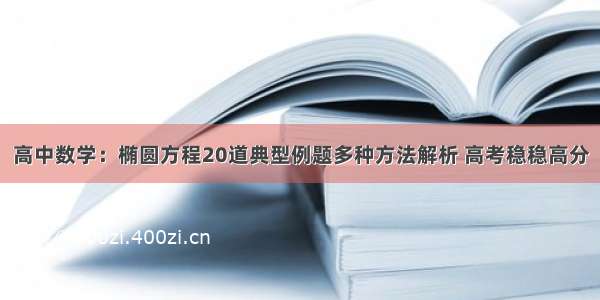 高中数学：椭圆方程20道典型例题多种方法解析 高考稳稳高分