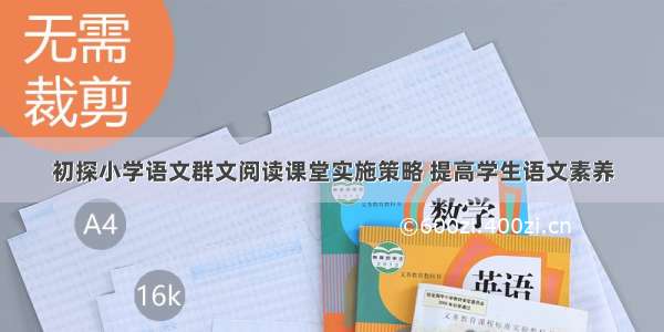 初探小学语文群文阅读课堂实施策略 提高学生语文素养