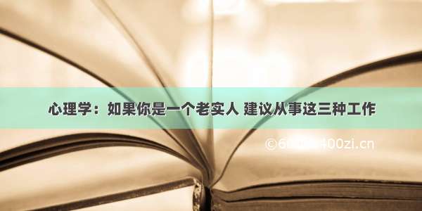 心理学：如果你是一个老实人 建议从事这三种工作