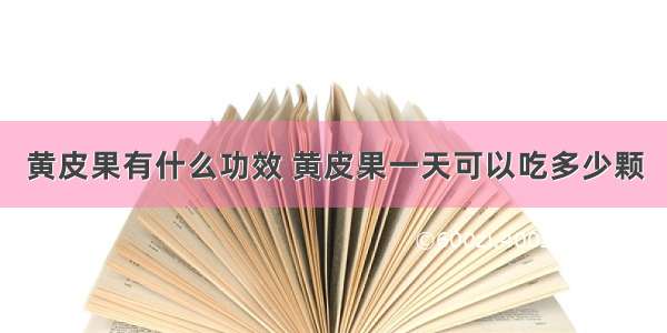 黄皮果有什么功效 黄皮果一天可以吃多少颗