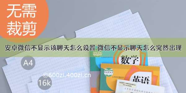 安卓微信不显示该聊天怎么设置 微信不显示聊天怎么突然出现