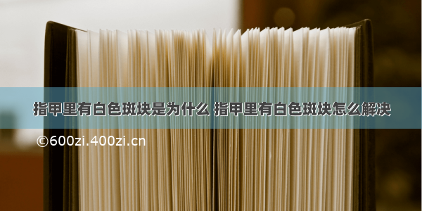 指甲里有白色斑块是为什么 指甲里有白色斑块怎么解决