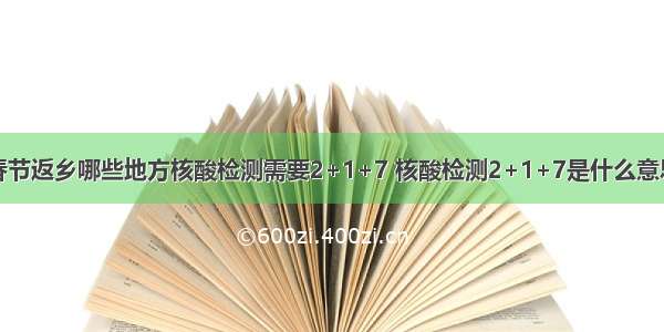 春节返乡哪些地方核酸检测需要2+1+7 核酸检测2+1+7是什么意思