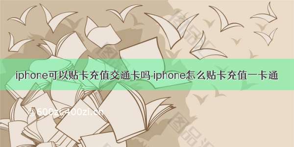 iphone可以贴卡充值交通卡吗 iphone怎么贴卡充值一卡通