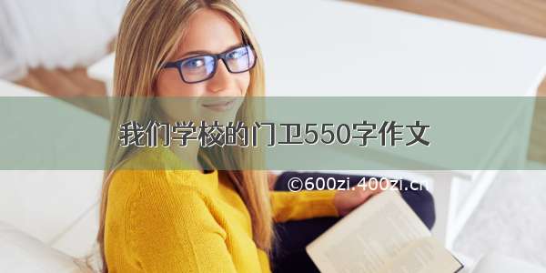 我们学校的门卫550字作文