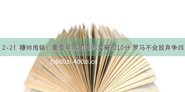 2-2！穆帅甩锅：要是早点知道尤文被扣10分 罗马不会放弃争四