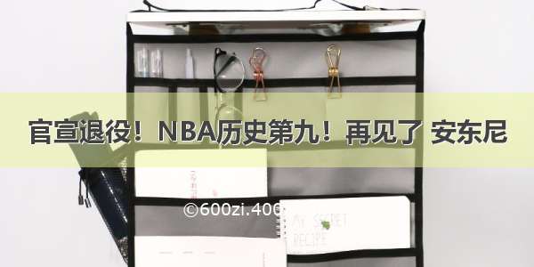 官宣退役！NBA历史第九！再见了 安东尼