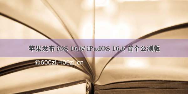 苹果发布 iOS 16.6/ iPadOS 16.6 首个公测版