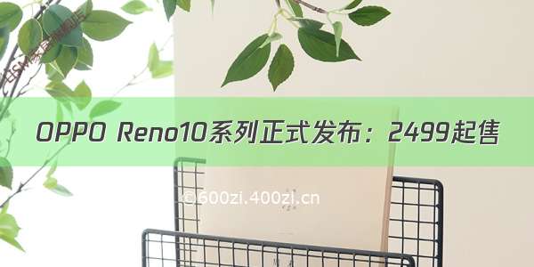 OPPO Reno10系列正式发布：2499起售