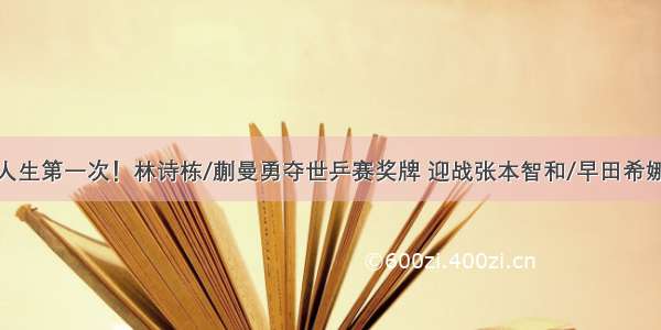 人生第一次！林诗栋/蒯曼勇夺世乒赛奖牌 迎战张本智和/早田希娜