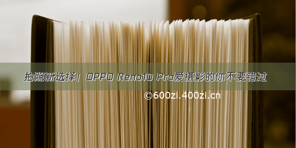 拍照新选择！OPPO Reno10 Pro爱摄影的你不要错过