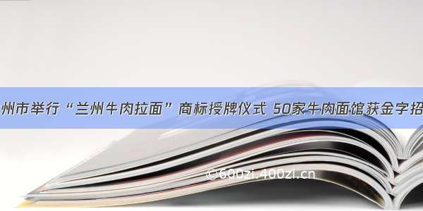 兰州市举行“兰州牛肉拉面”商标授牌仪式 50家牛肉面馆获金字招牌