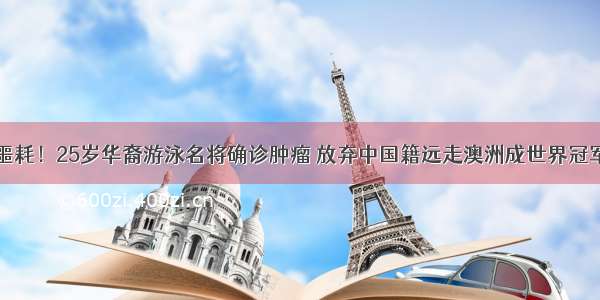 噩耗！25岁华裔游泳名将确诊肿瘤 放弃中国籍远走澳洲成世界冠军