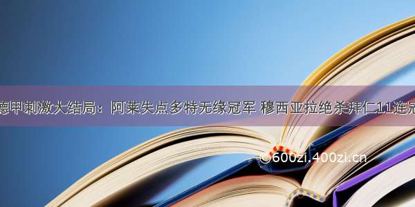 德甲刺激大结局：阿莱失点多特无缘冠军 穆西亚拉绝杀拜仁11连冠