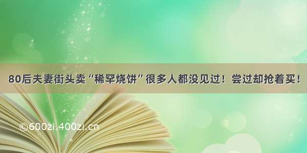 80后夫妻街头卖“稀罕烧饼”很多人都没见过！尝过却抢着买！