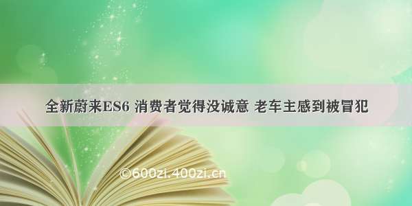 全新蔚来ES6 消费者觉得没诚意 老车主感到被冒犯