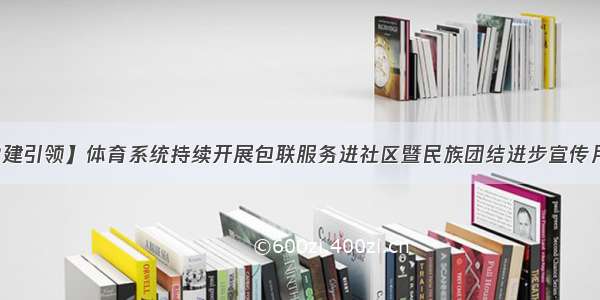 【党建引领】体育系统持续开展包联服务进社区暨民族团结进步宣传月活动