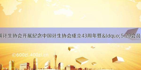 【今日动态】义桥镇计生协会开展纪念中国计生协会成立43周年暨“5.29会员活动日”宣传