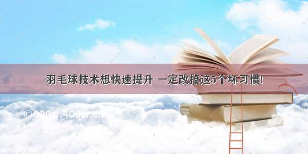 羽毛球技术想快速提升 一定改掉这5个坏习惯!