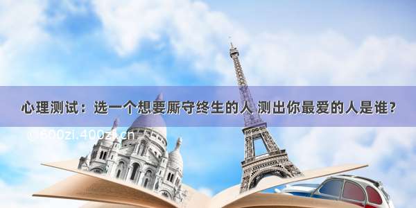 心理测试：选一个想要厮守终生的人 测出你最爱的人是谁？