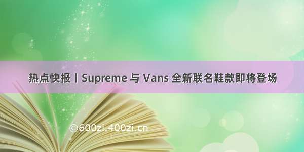 热点快报丨Supreme 与 Vans 全新联名鞋款即将登场