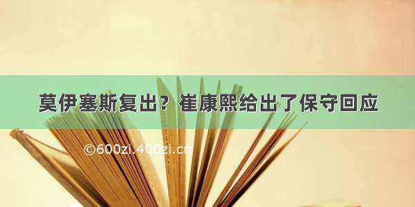 莫伊塞斯复出？崔康熙给出了保守回应