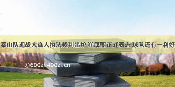 泰山队迎战大连人执法裁判出炉 崔康熙正式表态 球队还有一利好