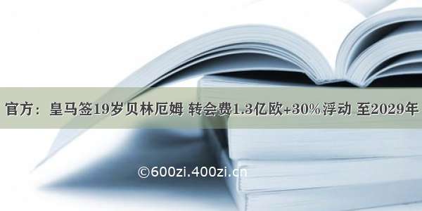 官方：皇马签19岁贝林厄姆 转会费1.3亿欧+30%浮动 至2029年