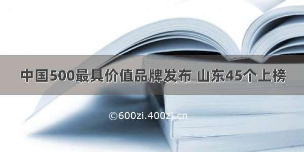 中国500最具价值品牌发布 山东45个上榜