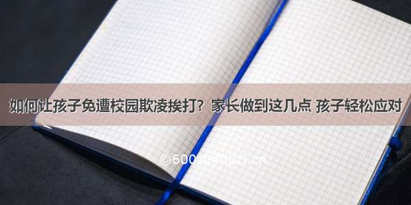 如何让孩子免遭校园欺凌挨打？家长做到这几点 孩子轻松应对