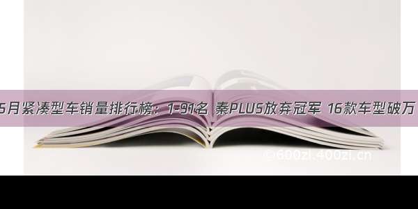 5月紧凑型车销量排行榜：1-91名 秦PLUS放弃冠军 16款车型破万