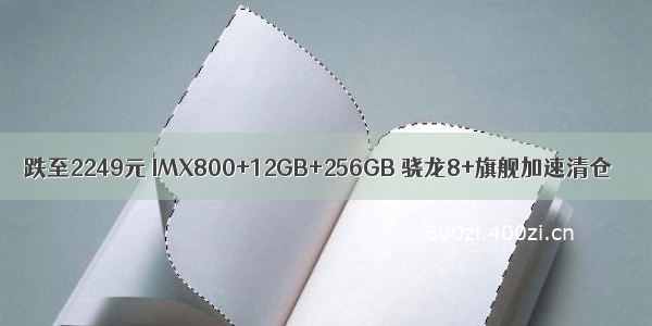 跌至2249元 IMX800+12GB+256GB 骁龙8+旗舰加速清仓