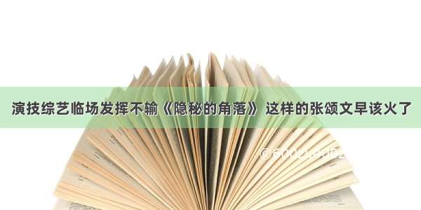 演技综艺临场发挥不输《隐秘的角落》 这样的张颂文早该火了