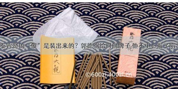 秦霄贤的“傻”是装出来的？郭德纲给时间牌子 他不小心漏了陷！