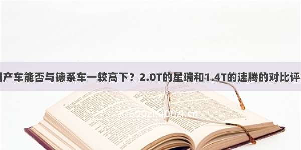 国产车能否与德系车一较高下？2.0T的星瑞和1.4T的速腾的对比评测