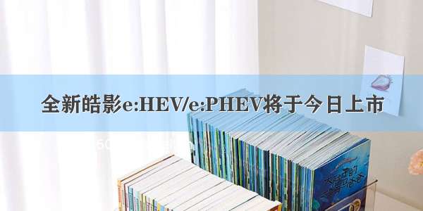 全新皓影e:HEV/e:PHEV将于今日上市