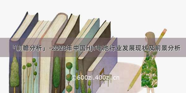 「前瞻分析」-2028年中国HJT电池行业发展现状及前景分析