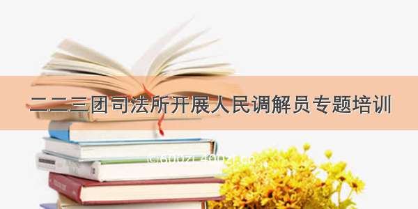 二二三团司法所开展人民调解员专题培训