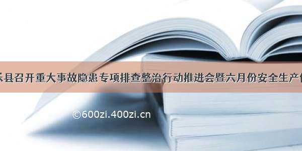 静乐县召开重大事故隐患专项排查整治行动推进会暨六月份安全生产例会