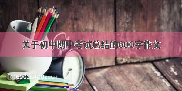 关于初中期中考试总结的600字作文