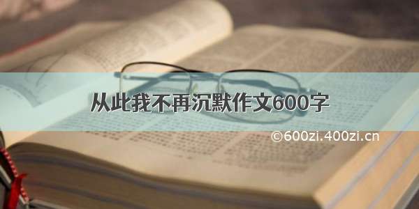 从此我不再沉默作文600字