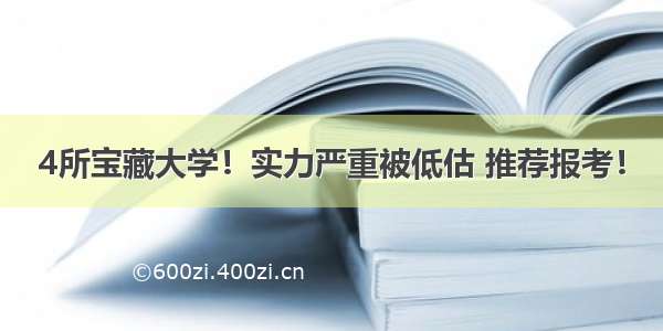 4所宝藏大学！实力严重被低估 推荐报考！