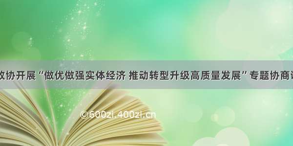 县政协开展“做优做强实体经济 推动转型升级高质量发展”专题协商调研